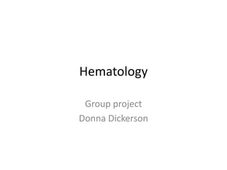 Hematology

 Group project
Donna Dickerson
 