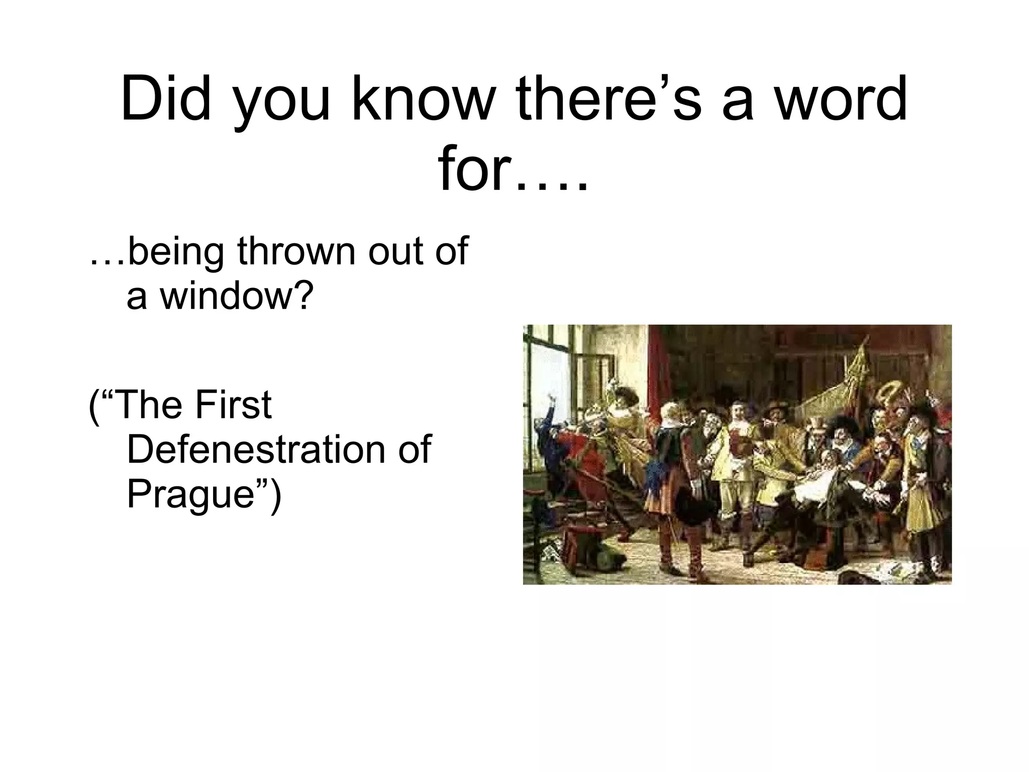 Did you know there ’s a word for…. … being thrown out of a window? ( “The First Defenestration of Prague”) 