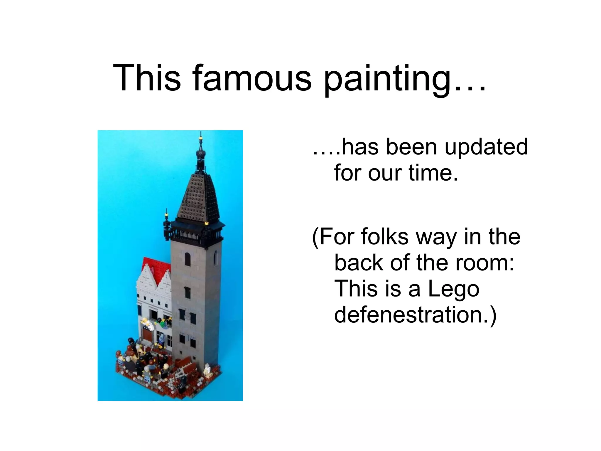 This famous painting… … .has been updated for our time. (For folks way in the back of the room: This is a Lego defenestration.) 