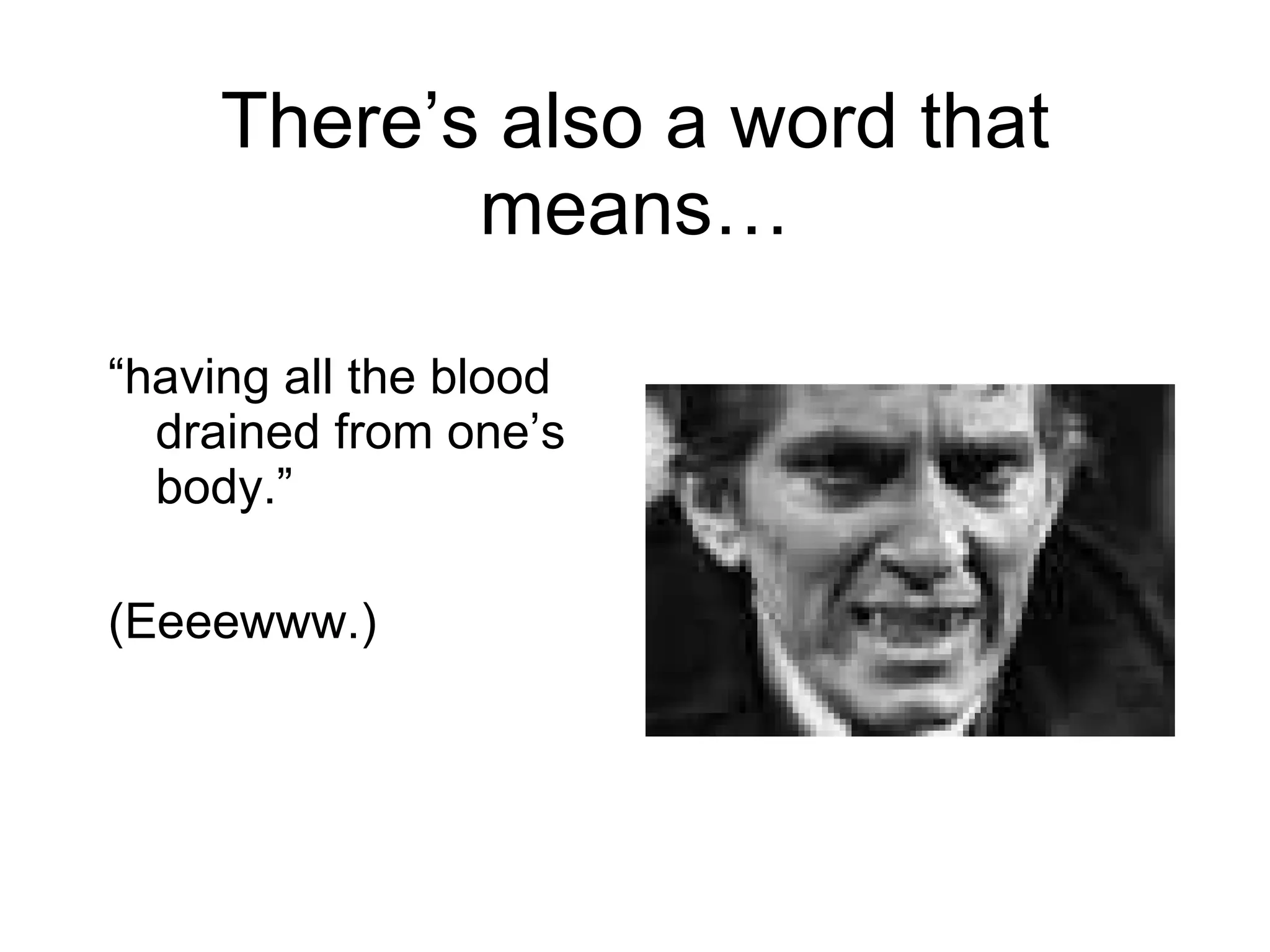 There ’s also a word that means… “ having all the blood drained from one’s body.” (Eeeewww.) 