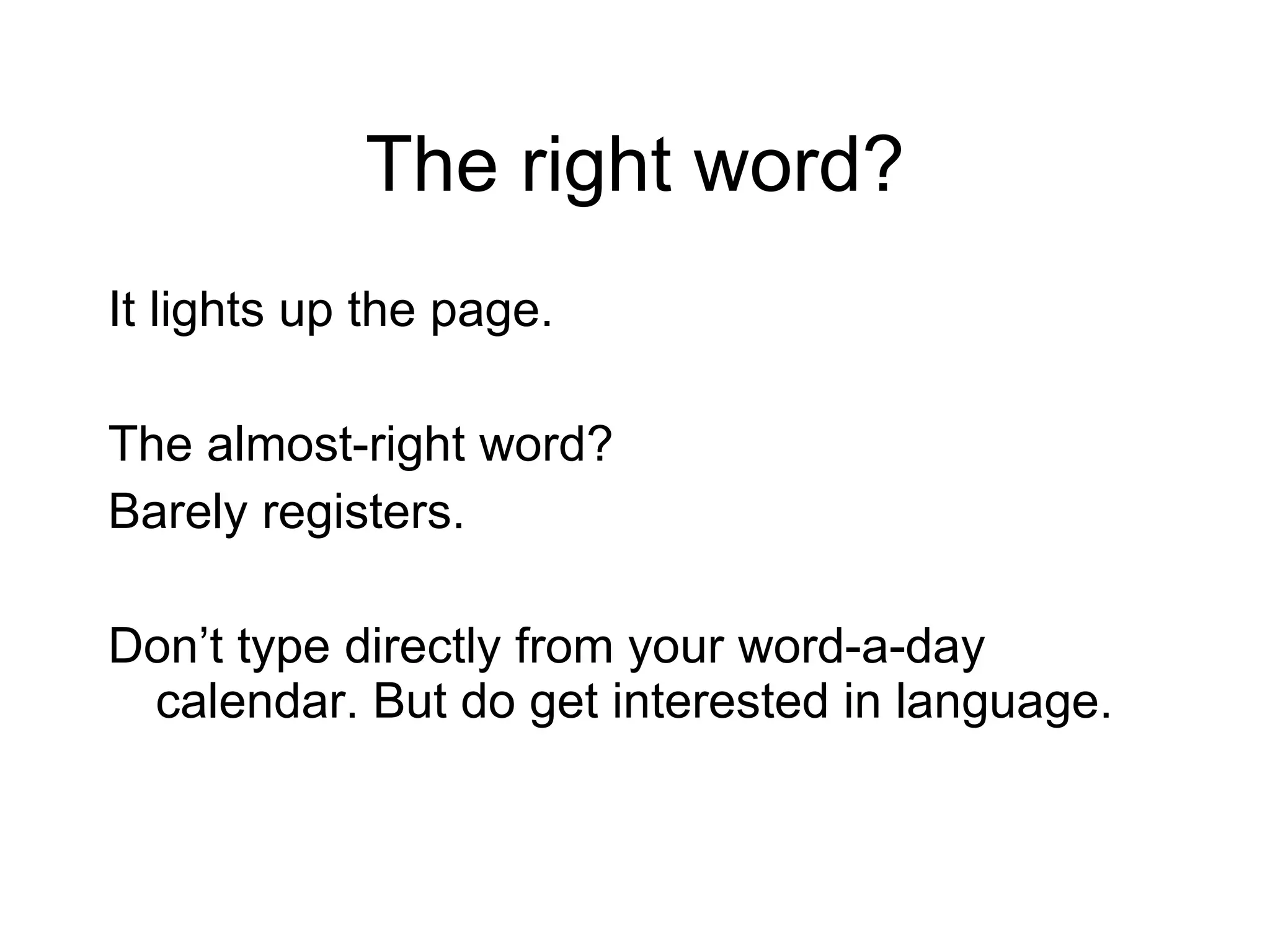 The right word? It lights up the page. The almost-right word? Barely registers. Don ’t type directly from your word-a-day calendar. But do get interested in language. 