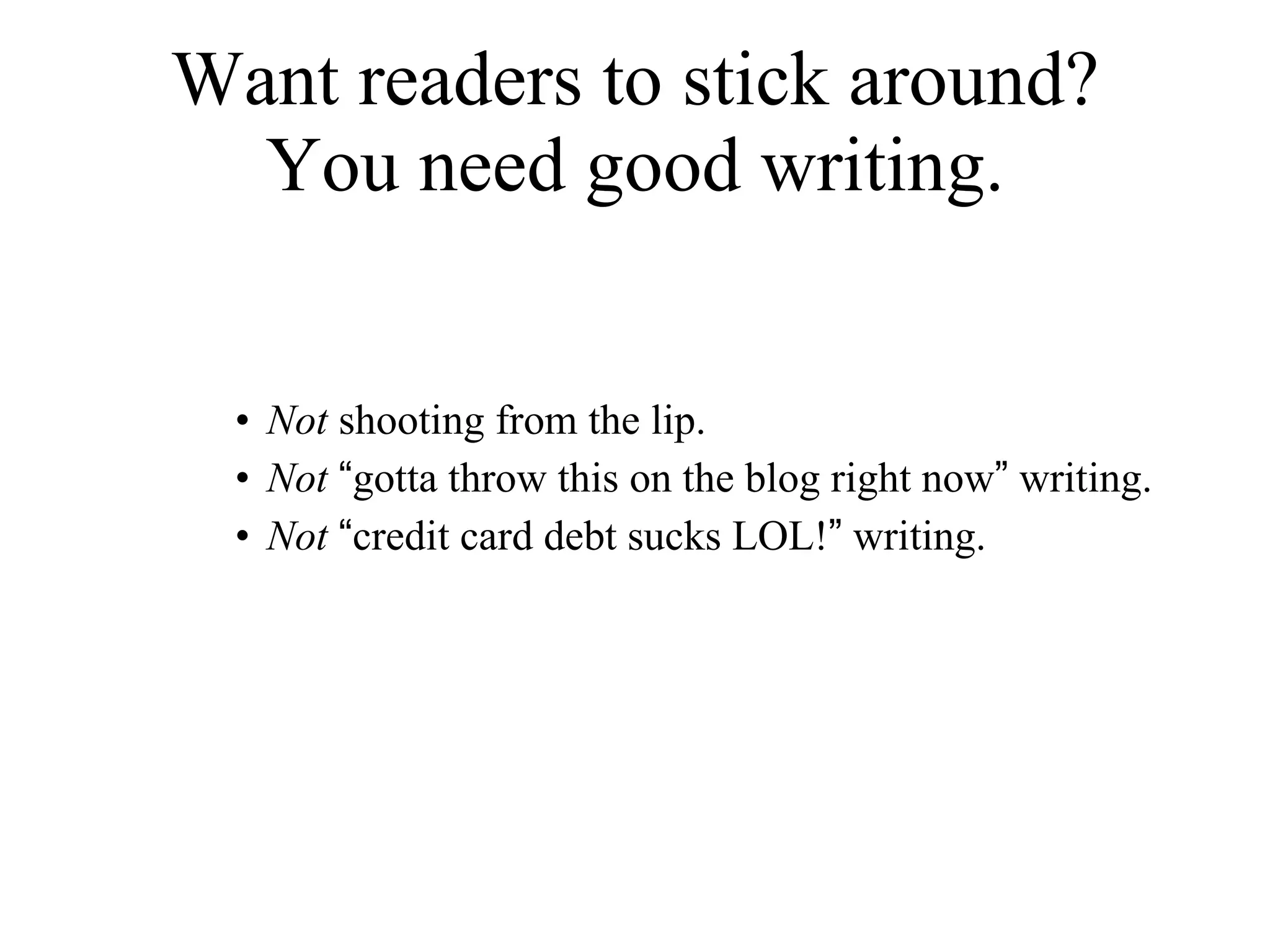 Want readers to stick around? You need good writing. Not  shooting from the lip.  Not   “ gotta throw this on the blog right now ”  writing.  Not   “ credit card debt sucks LOL! ”  writing. 