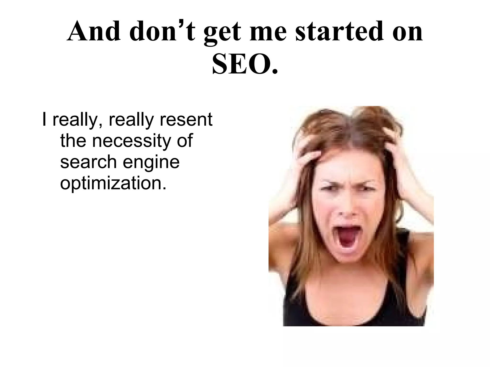 And don ’ t get me started on SEO. I really, really resent the necessity of  search engine optimization. 