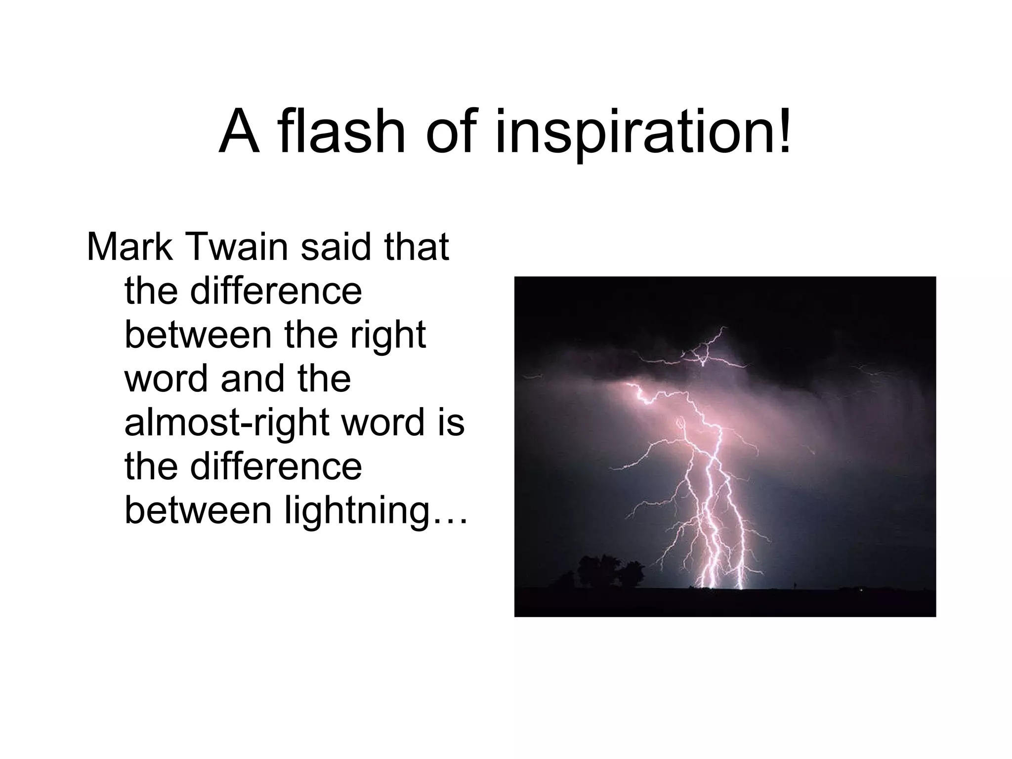 A flash of inspiration! Mark Twain said that the difference between the right word and the almost-right word is the difference between lightning… 