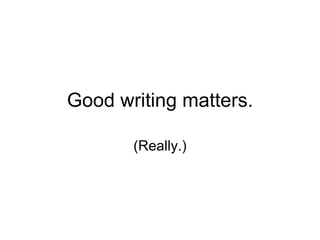 Good writing matters. (Really.) 