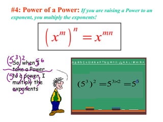 #4: Power of a Power: If you are raising a Power to an
exponent, you multiply the exponents!
( )
nm mn
x x=
So, when I
take a Power
to a power, I
multiply the
exponents
52323
55)5( == ×
 