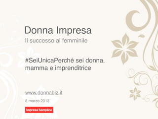 Donna Impresa
Il successo al femminile


#SeiUnicaPerché sei donna,
mamma e imprenditrice


www.donnabiz.it
8 marzo 2013
 