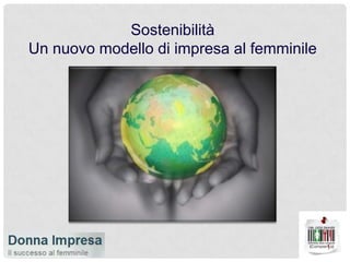 Sostenibilità<br />Un nuovo modello di impresa al femminile<br />
