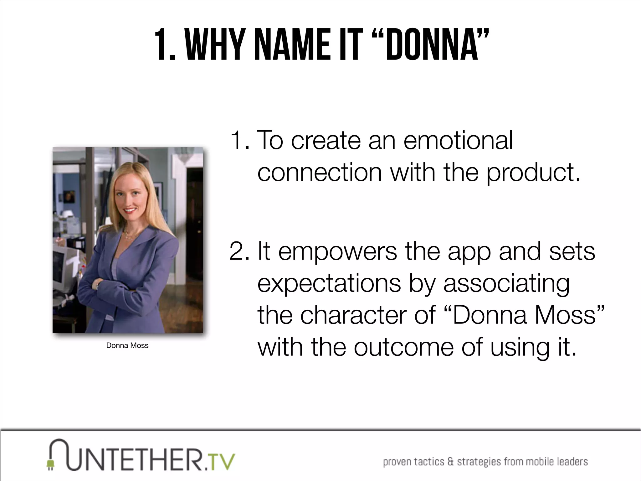 1. Why name it “Donna”
1. To create an emotional
connection with the product. 

Donna Moss

2. It empowers the app and sets
expectations by associating
the character of “Donna Moss”
with the outcome of using it.

 