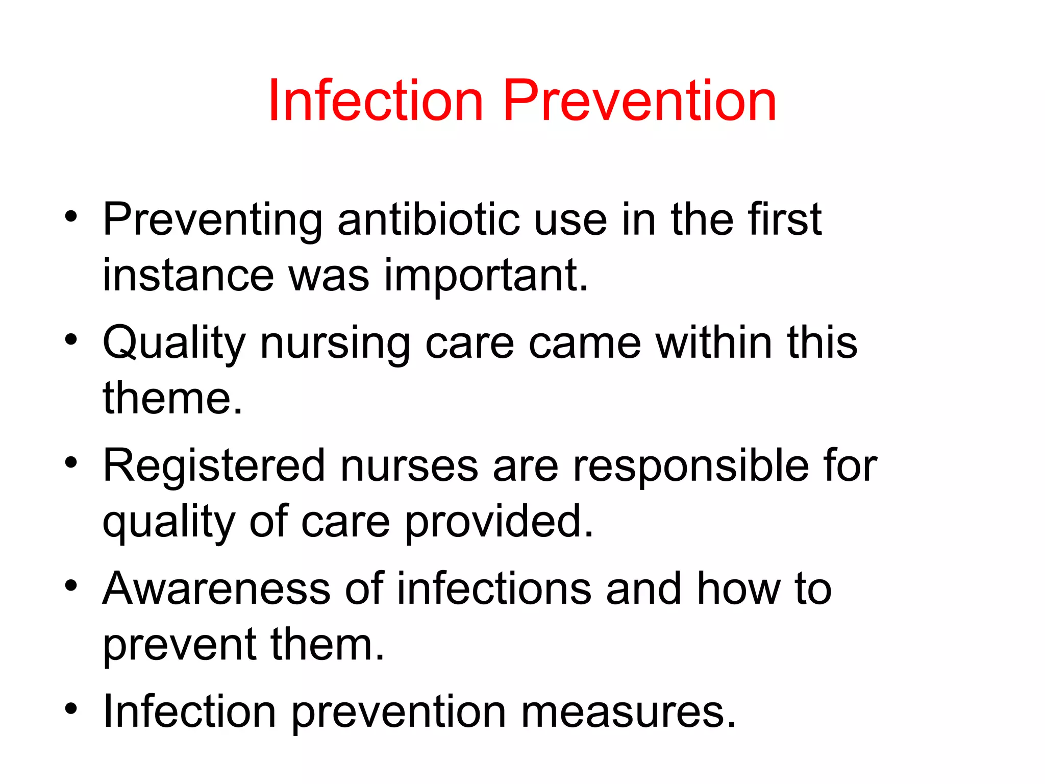 Infection Prevention
• Preventing antibiotic use in the first
instance was important.
• Quality nursing care came within this
theme.
• Registered nurses are responsible for
quality of care provided.
• Awareness of infections and how to
prevent them.
• Infection prevention measures.

 