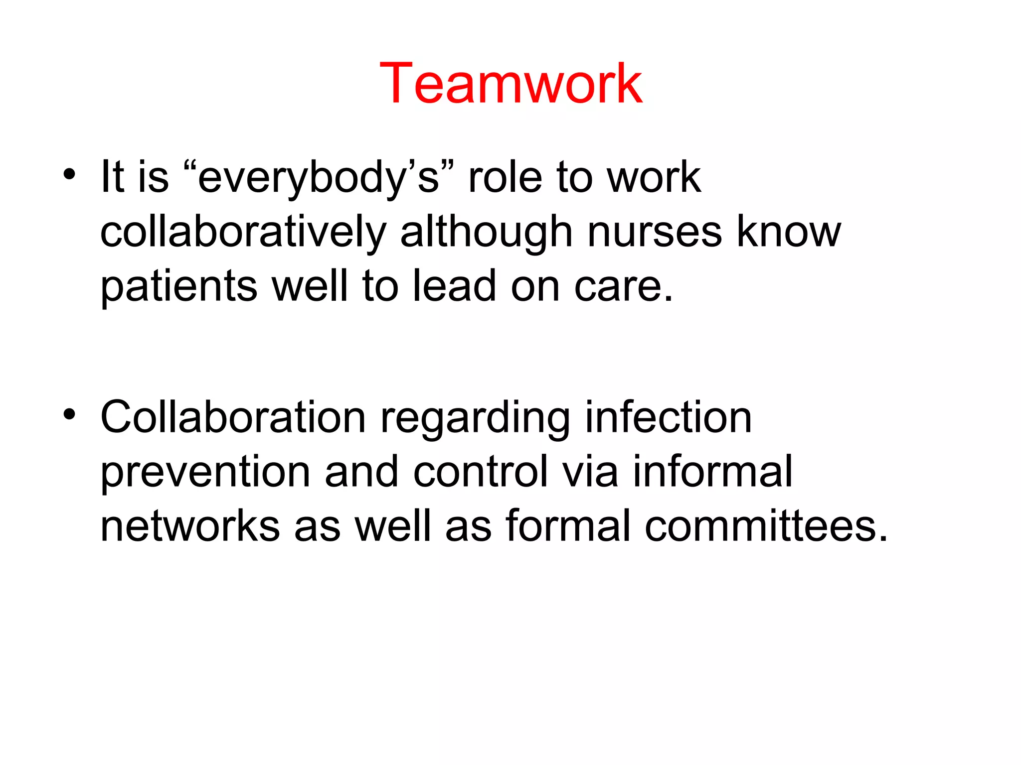 Teamwork
• It is “everybody’s” role to work
collaboratively although nurses know
patients well to lead on care.
• Collaboration regarding infection
prevention and control via informal
networks as well as formal committees.

 