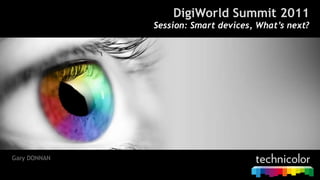 DigiWorld Summit 2011 Session: Smart devices, What’s next? Gary DONNAN 