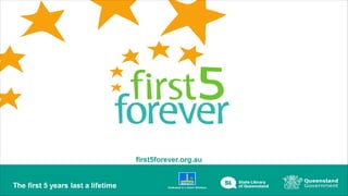 first5forever.org.au
The first 5 years last a lifetime 1
 