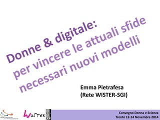 Convegno Donna e Scienza 
Trento 12-14 Novembre 2014 
Emma Pietrafesa 
(Rete WISTER-SGI)  