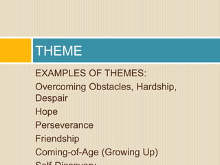 EXAMPLES OF THEMES:
Overcoming Obstacles, Hardship,
Despair
Hope
Perseverance
Friendship
Coming-of-Age (Growing Up)
THEME
 