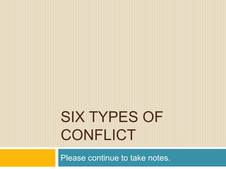 SIX TYPES OF
CONFLICT
Please continue to take notes.
 