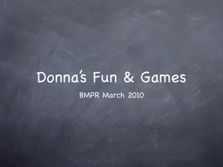 Donna’s Fun & Games
     BMPR March 2010
 