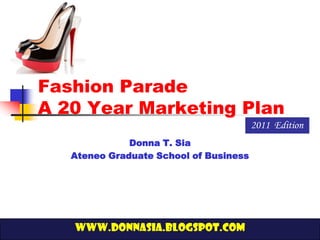 Fashion Parade
A 20 Year Marketing Plan
                                        2011 Edition
              Donna T. Sia
   Ateneo Graduate School of Business




   www.donnasia.blogspot.com
 