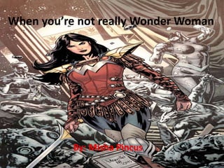 When you’re not really Wonder Woman
By: Misha Pincus
 
