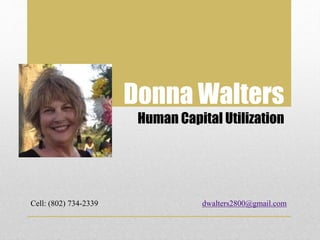 Donna Walters
Human Capital Utilization
Cell: (802) 734-2339 dwalters2800@gmail.com
 