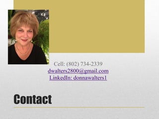 Contact
Cell: (802) 734-2339
dwalters2800@gmail.com
LinkedIn: donnawalters1
 