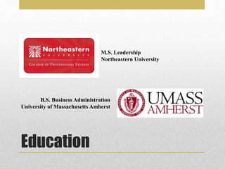 Education
M.S. Leadership
Northeastern University
B.S. Business Administration
University of Massachusetts Amherst
 