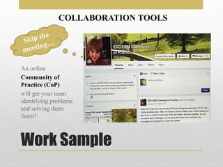 Work Sample
An online
Community of
Practice (CoP)
will get your team
identifying problems
and solving them
faster!
COLLABORATION TOOLS
 