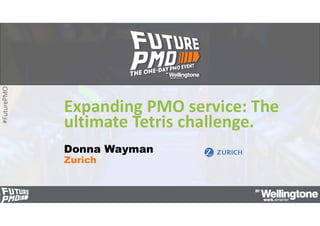 #FuturePMO
Expanding PMO service: The
ultimate Tetris challenge.
Donna Wayman
Zurich
 