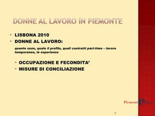 LISBONA 2010  DONNE AL LAVORO: quante sono, quale il profilo, quali contratti part-time – lavoro temporaneo, le esperienze OCCUPAZIONE E FECONDITA’ MISURE DI CONCILIAZIONE  