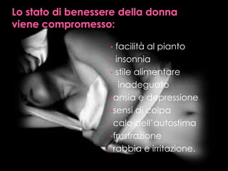 • facilità al pianto
• insonnia
• stile alimentare
inadeguato
•ansia e depressione
•sensi di colpa
•calo dell’autostima
•frustrazione
•rabbia e irritazione.
 