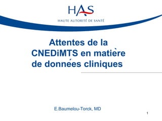 Attentes de la
CNEDiMTS en matière
de données cliniques

E.Baumelou-Torck, MD
1

 