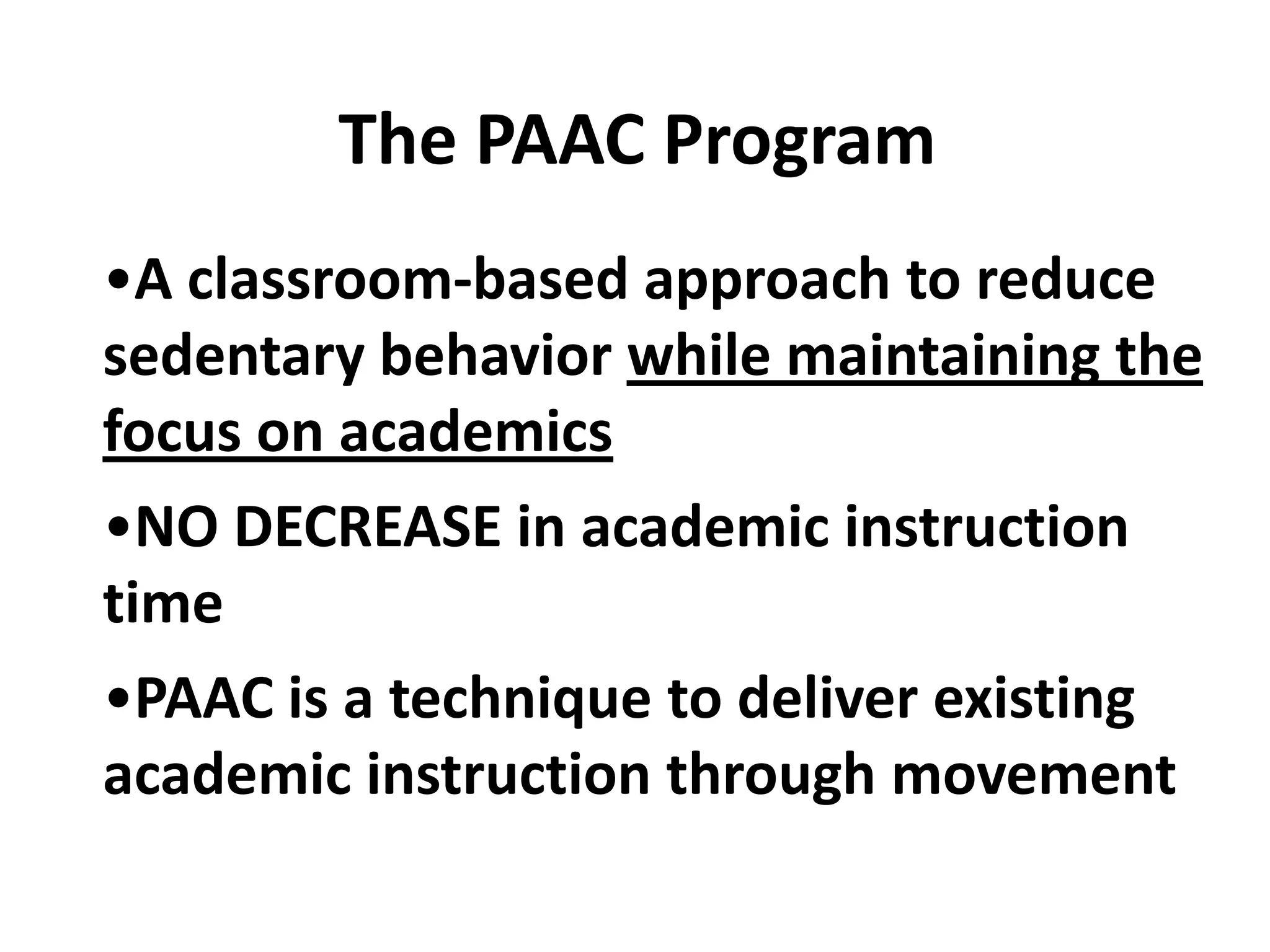 The PAAC Program
•A classroom-based approach to reduce
sedentary behavior while maintaining the
focus on academics

•NO DECREASE in academic instruction
time
•PAAC is a technique to deliver existing
academic instruction through movement

 