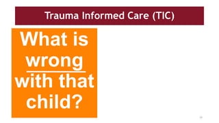 Trauma Informed Care (TIC)
What is
wrong
with that
child?
19
 