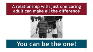 A relationship with just one caring
adult can make all the difference
You can be the one!
27
 