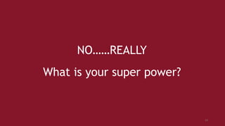 NO……REALLY
What is your super power?
53
 