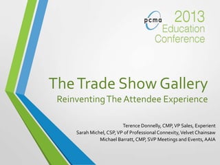 TheTrade Show Gallery
ReinventingTheAttendee Experience
Terence Donnelly, CMP,VP Sales, Experient
Sarah Michel, CSP,VP of Professional Connexity,Velvet Chainsaw
Michael Barratt, CMP, SVP Meetings and Events, AAIA
 