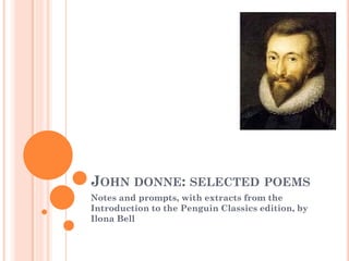 JOHN DONNE: SELECTED POEMS
Notes and prompts, with extracts from the
Introduction to the Penguin Classics edition, by
Ilona Bell

 