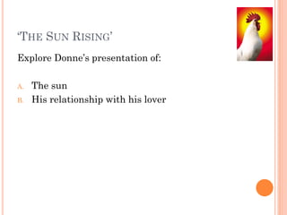 ‘THE SUN RISING’
Explore Donne’s presentation of:
A.
B.

The sun
His relationship with his lover

 