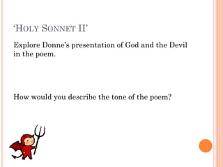 ‘HOLY SONNET II’
Explore Donne’s presentation of God and the Devil
in the poem.

How would you describe the tone of the poem?

 