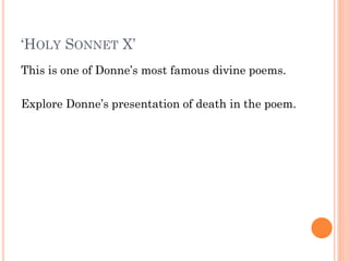 ‘HOLY SONNET X’
This is one of Donne’s most famous divine poems.
Explore Donne’s presentation of death in the poem.

 
