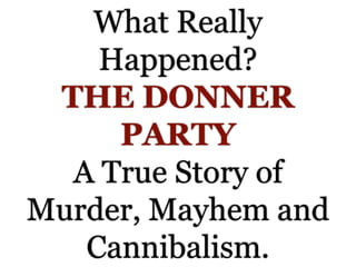 What Really
Happened?
THE DONNER
PARTY
A True Story of
Murder, Mayhem and
Cannibalism.
 