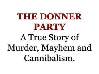 THE DONNER
PARTY
A True Story of
Murder, Mayhem and
Cannibalism.
 