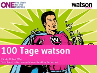 100 Tage watson	
  
Zürich,	
  08.	
  Mai	
  2014	
  
Sven	
  Ruoss,	
  Leiter	
  Unternehmensentwicklung	
  bei	
  watson	
  	
  
 