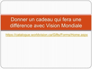 Donner un cadeau qui fera une
  différence avec Vision Mondiale
https://catalogue.worldvision.ca/Gifts/Forms/Home.aspx
 
