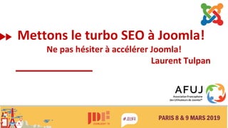 Paris
Mettons le turbo SEO à Joomla!
Ne pas hésiter à accélérer Joomla!
Laurent Tulpan
 