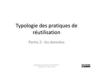 Typologie des pratiques de réutilisation Partie 2 : les données Typologie des pratiques de réutilisation - Jordi Navarro - Janvier 2011 