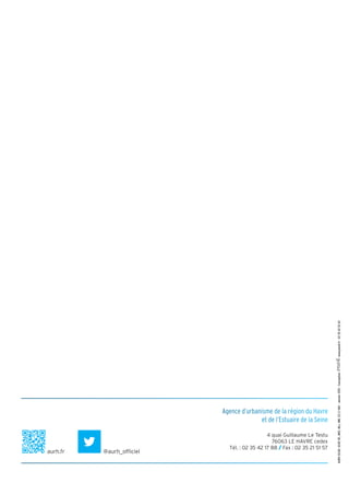 Agence d’urbanisme de la région du Havre
et de l’Estuaire de la Seine
4 quai Guillaume Le Testu
76063 LE HAVRE cedex
Tél. : 02 35 42 17 88 / Fax : 02 35 21 51 57
aurh.fr @aurh_officiel
AURH(SCAH,SCAP,RC,MHC,MLL,MM,CC)E1461-Janvier2015-Conception:              -www.pixell.fr-0235425265
 
