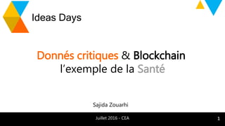 1 Interne Orange
Ideas Days
Juillet 2016 - CEA
Donnés critiques & Blockchain
l’exemple de la Santé
Sajida Zouarhi
1
 