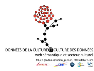 DONNÉES DE LA CULTURE ET CULTURE DES DONNÉES
web sémantique et secteur culturel
fabien gandon, @fabien_gandon, http://fabien.info

 