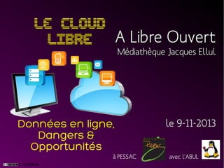 Le Cloud
LIBRE A Libre Ouvert
Médiathèque Jacques Ellul

Données en ligne,
Dangers &
Opportunités
à PESSAC

le 9-11-2013
avec l'ABUL

 